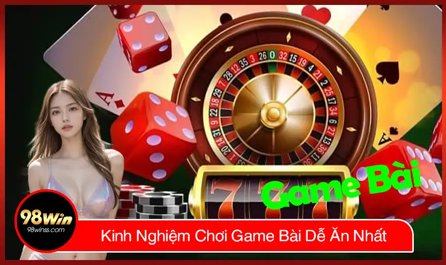 Kinh Nghiệm Chơi Game Bài Dễ Ăn Nhất